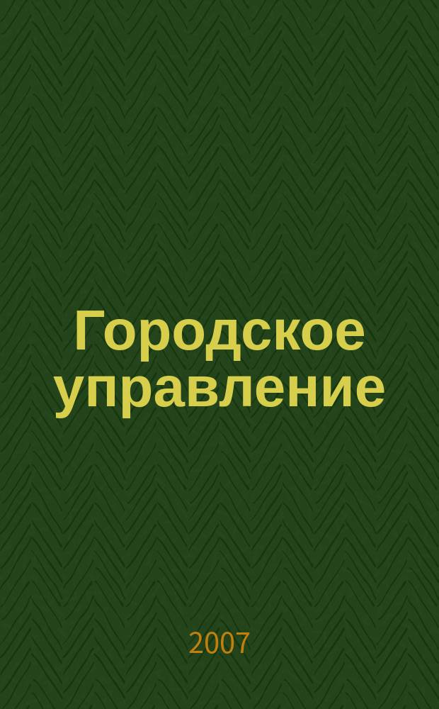 Городское управление : Журн. для руководителей органов гор. самоуправления. 2007, № 12
