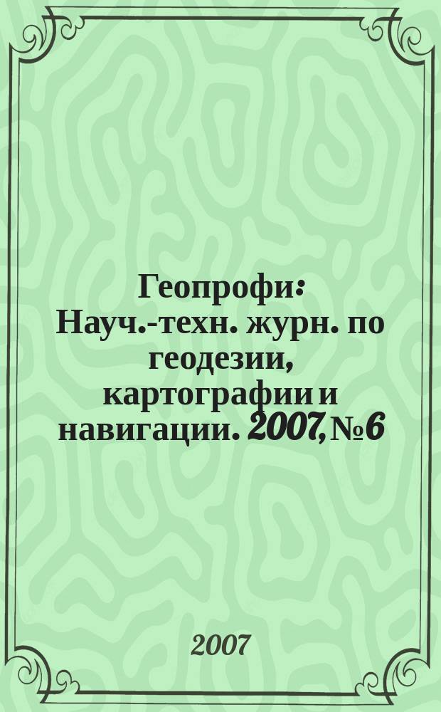 Геопрофи : Науч.-техн. журн. по геодезии, картографии и навигации. 2007, № 6