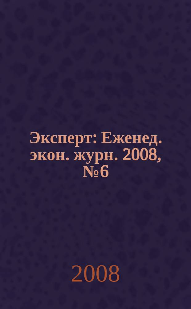 Эксперт : Еженед. экон. журн. 2008, № 6 (595)