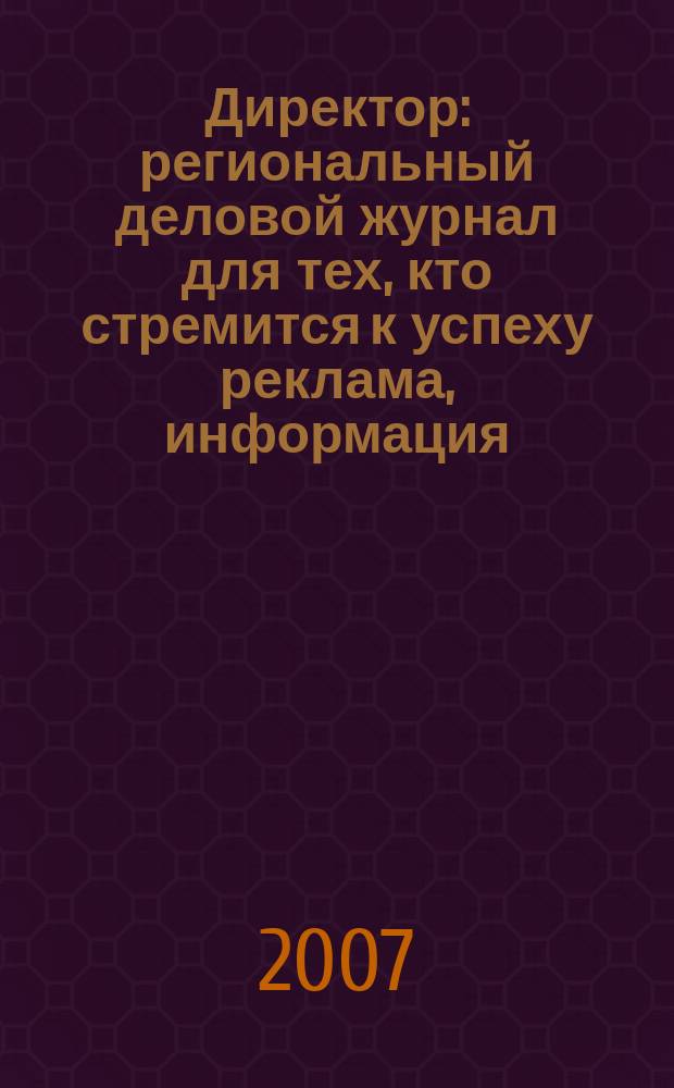 Директор : региональный деловой журнал для тех, кто стремится к успеху реклама, информация, аналитика. 2007, № 12 (83)