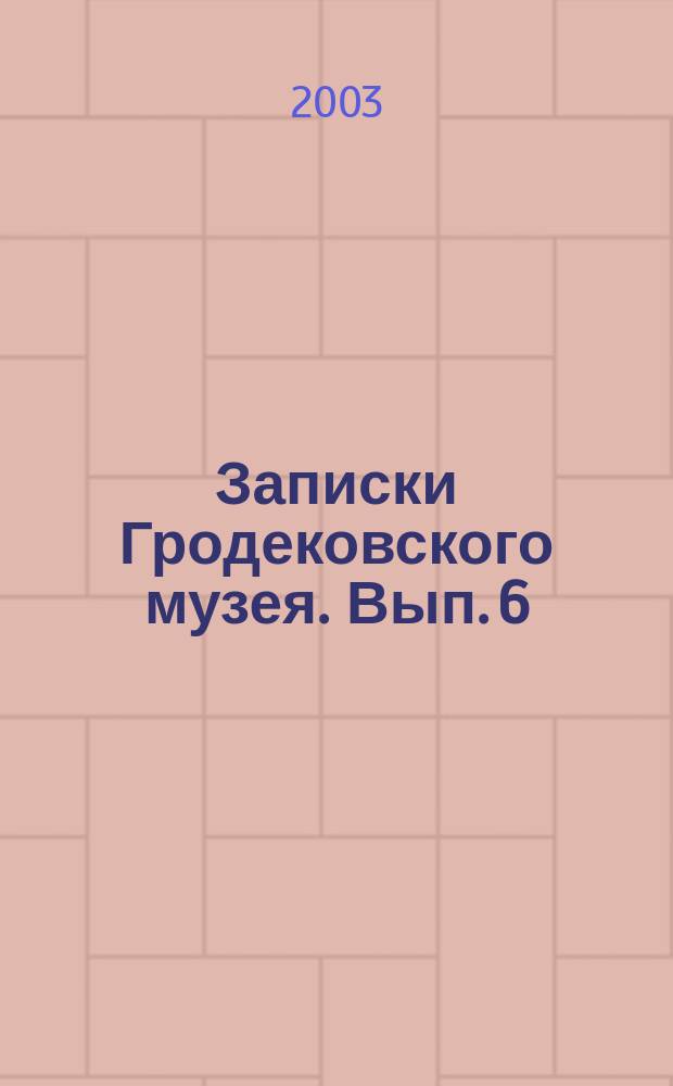 Записки Гродековского музея. Вып. 6