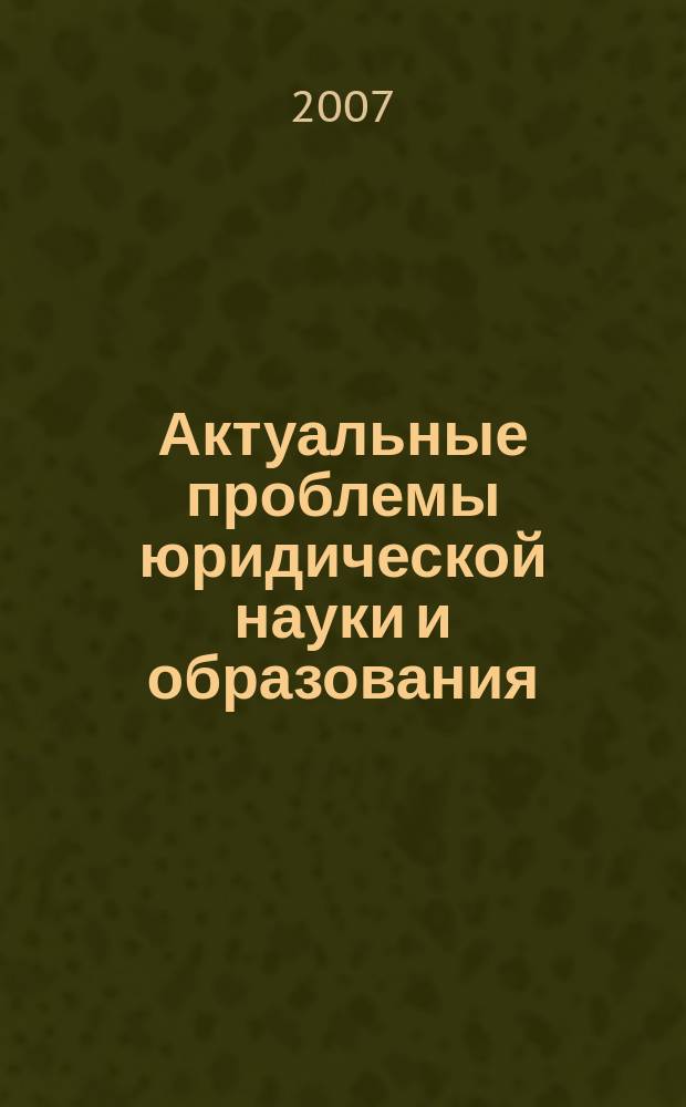 Актуальные проблемы юридической науки и образования : сборник научных статей. Вып. 7
