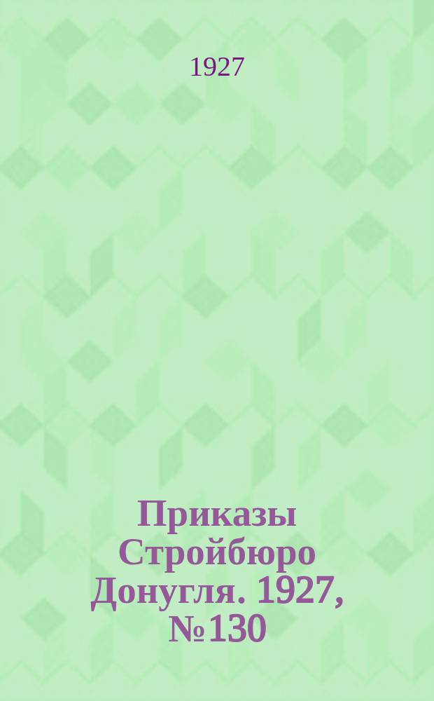 Приказы Стройбюро Донугля. 1927, №130 : Распоряжения и циркуляры по Стройбюро Донугля с 1925 года по 11/III 27 года