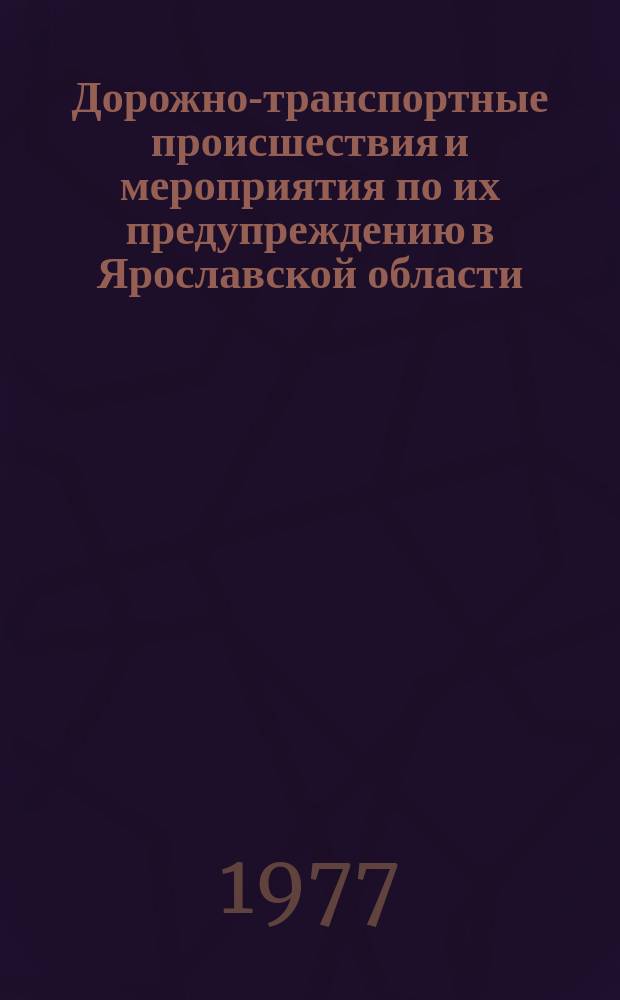 Дорожно-транспортные происшествия и мероприятия по их предупреждению в Ярославской области. Вып.9 : За 1976 год