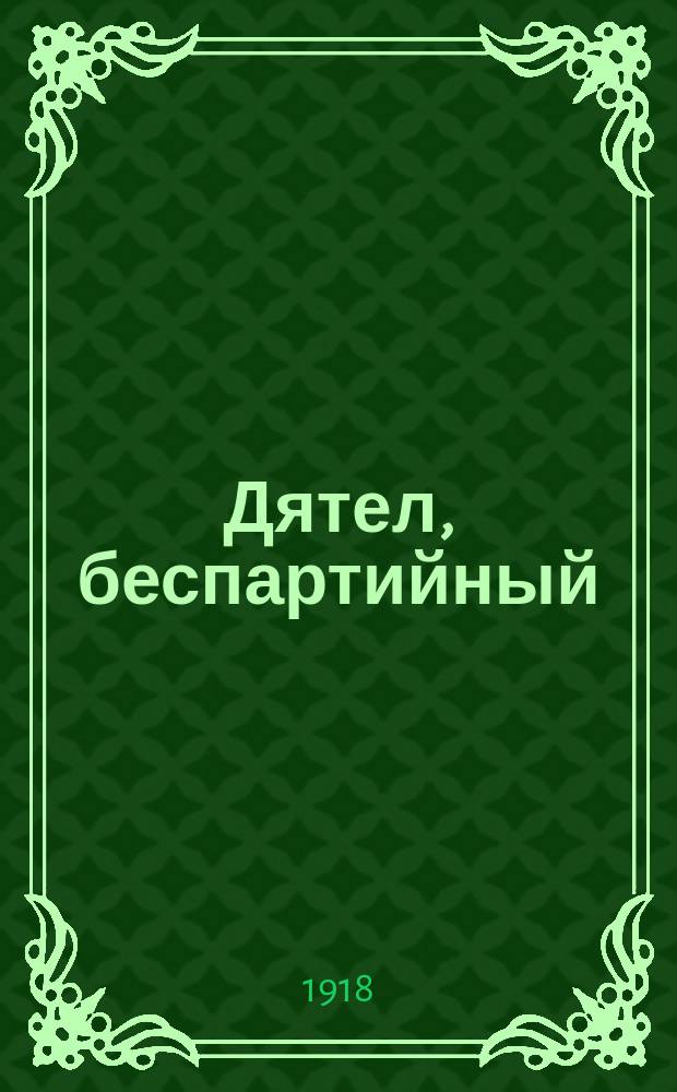 Дятел, беспартийный : Еженед. лит.-сатир. изд