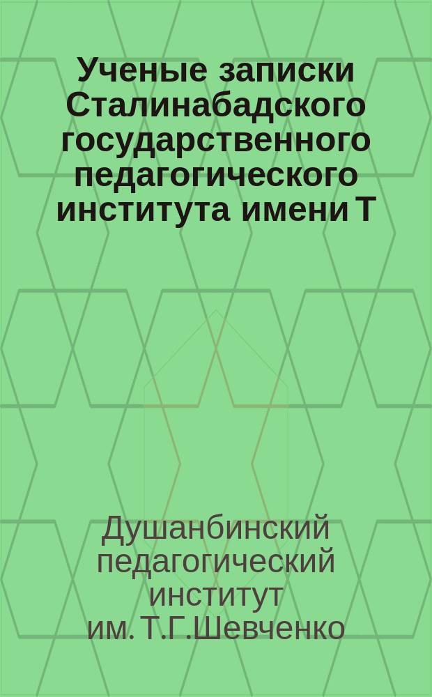 Ученые записки Сталинабадского государственного педагогического института имени Т.Г.Шевченко. Ученые записки