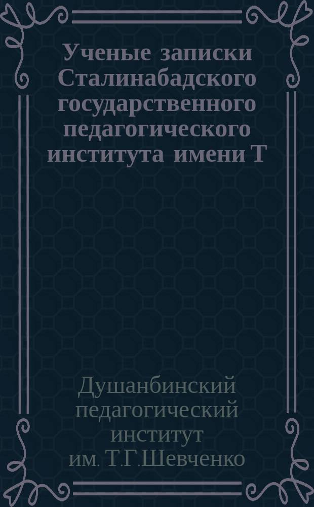 Ученые записки Сталинабадского государственного педагогического института имени Т.Г.Шевченко. Ученые записки