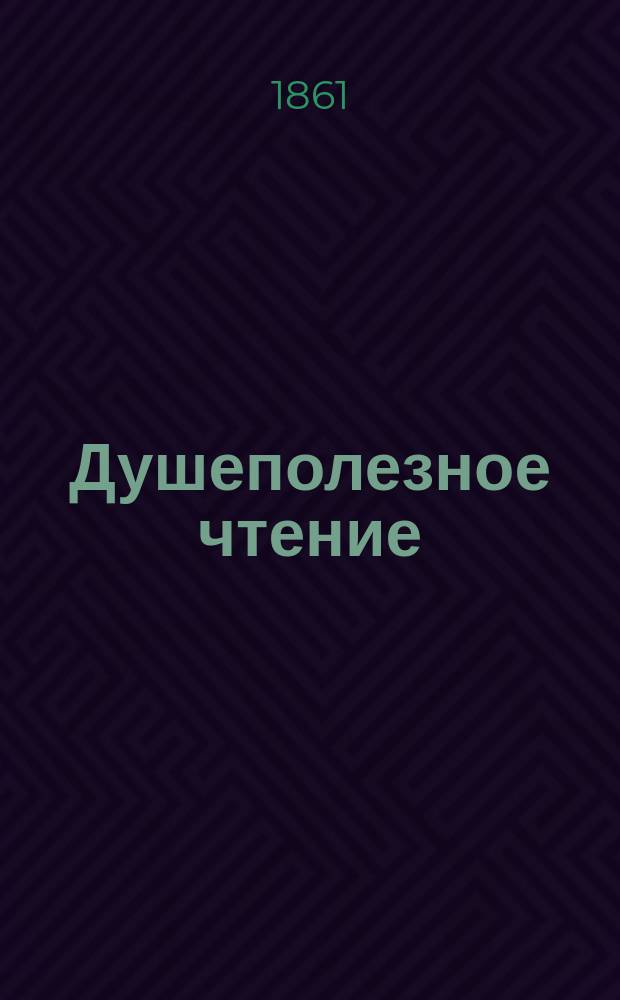 Душеполезное чтение : Ежемес. изд. общепонятных сочинений духовного содержания. [Г.2] 1861, Ч.3, сент.