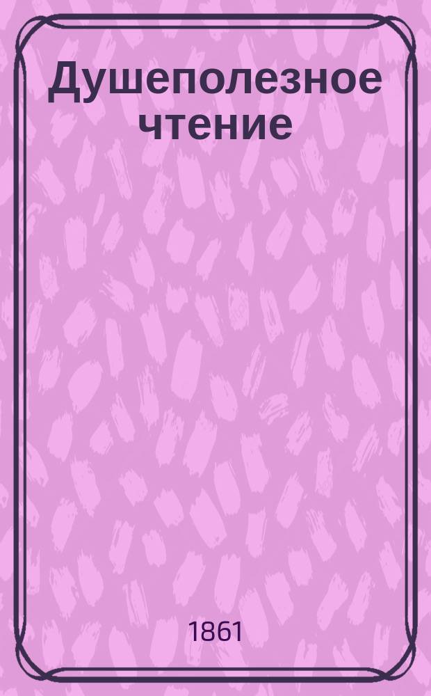 Душеполезное чтение : Ежемес. изд. общепонятных сочинений духовного содержания. [Г.2] 1861, Ч.3, окт.