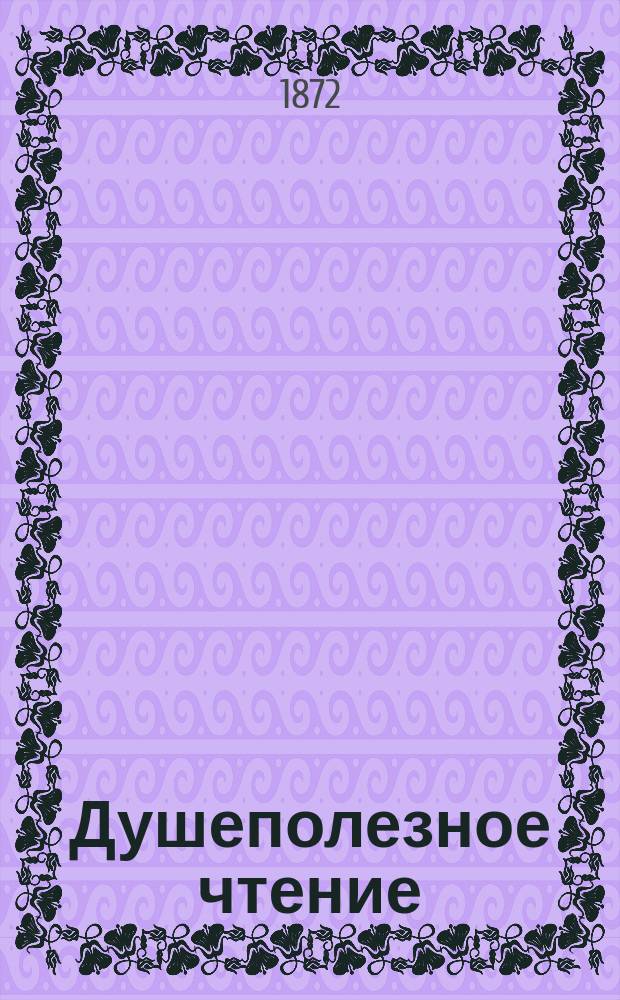 Душеполезное чтение : Ежемес. изд. общепонятных сочинений духовного содержания. Г.13 1872, Ч.1, март