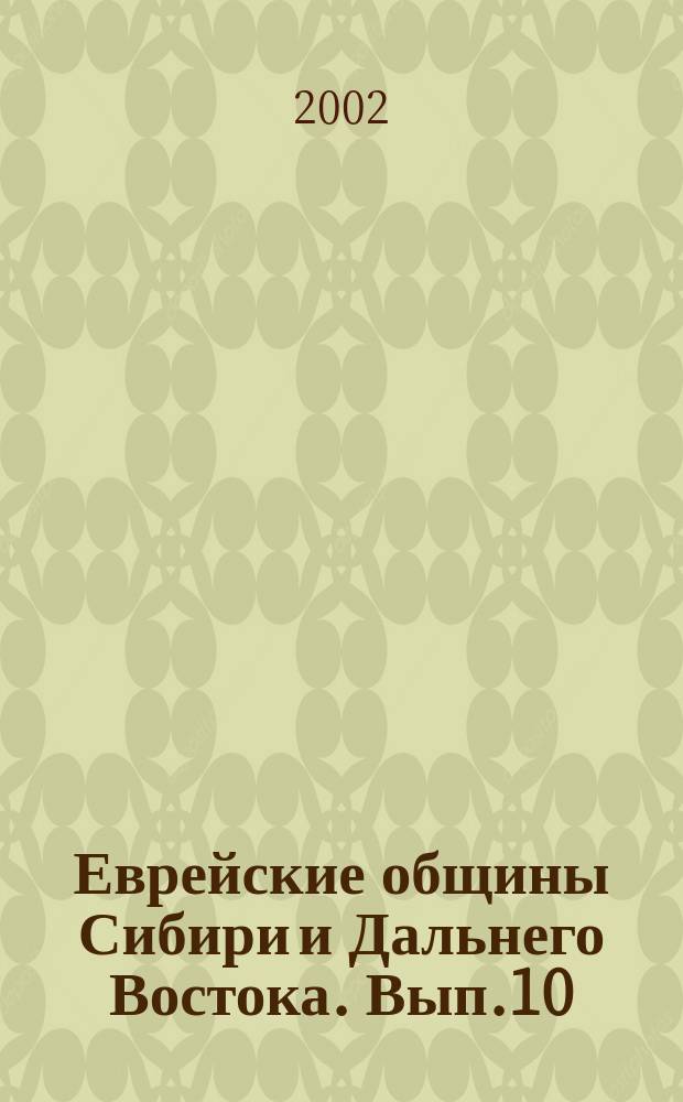 Еврейские общины Сибири и Дальнего Востока. Вып.10 : История еврейских общин Сибири и Дальнего Востока