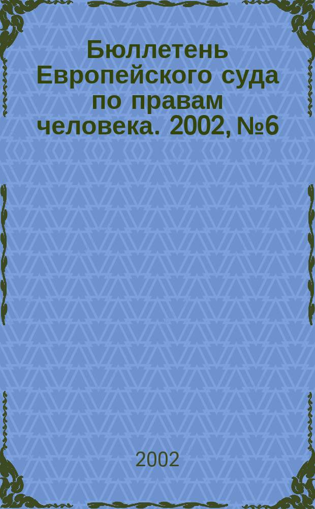 Бюллетень Европейского суда по правам человека. 2002, №6