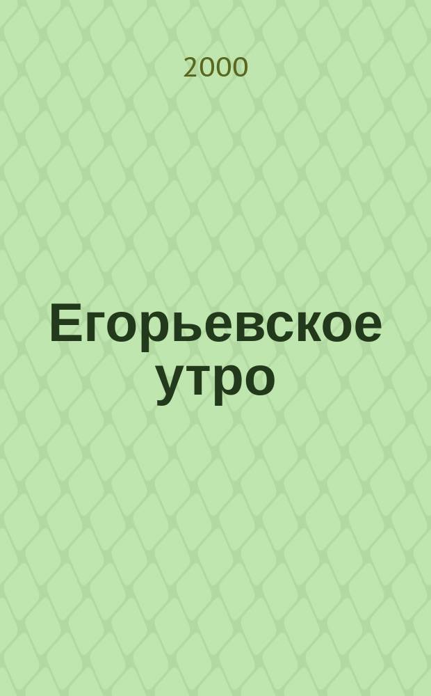 Егорьевское утро : Еженед. илл. худож.-лит., обществ., попул.-науч. и юмористич. журн. 2000, №2