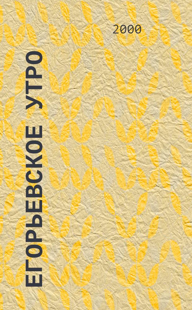 Егорьевское утро : Еженед. илл. худож.-лит., обществ., попул.-науч. и юмористич. журн. 2000, №3