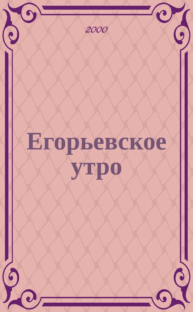 Егорьевское утро : Еженед. илл. худож.-лит., обществ., попул.-науч. и юмористич. журн. 2000, №7