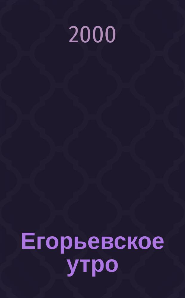 Егорьевское утро : Еженед. илл. худож.-лит., обществ., попул.-науч. и юмористич. журн. 2000, №14
