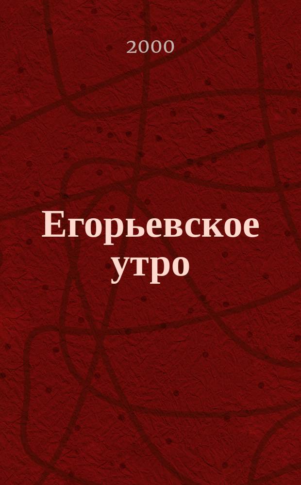Егорьевское утро : Еженед. илл. худож.-лит., обществ., попул.-науч. и юмористич. журн. 2000, №15
