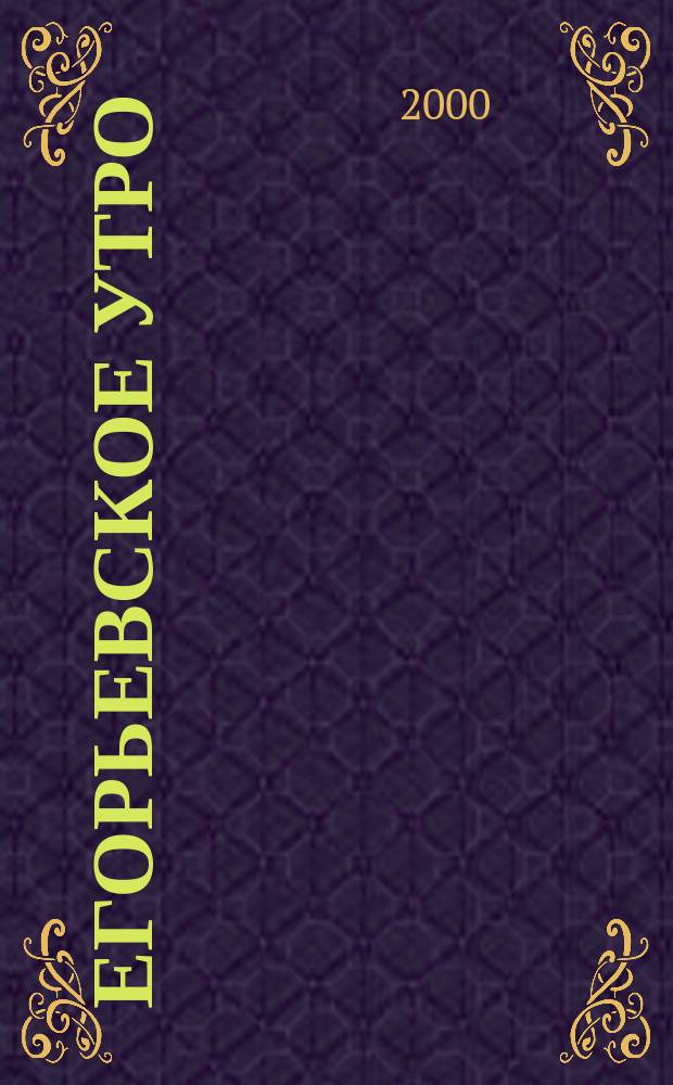 Егорьевское утро : Еженед. илл. худож.-лит., обществ., попул.-науч. и юмористич. журн. 2000, №20