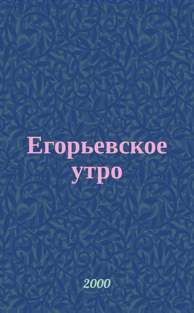 Егорьевское утро : Еженед. илл. худож.-лит., обществ., попул.-науч. и юмористич. журн. 2000, №25