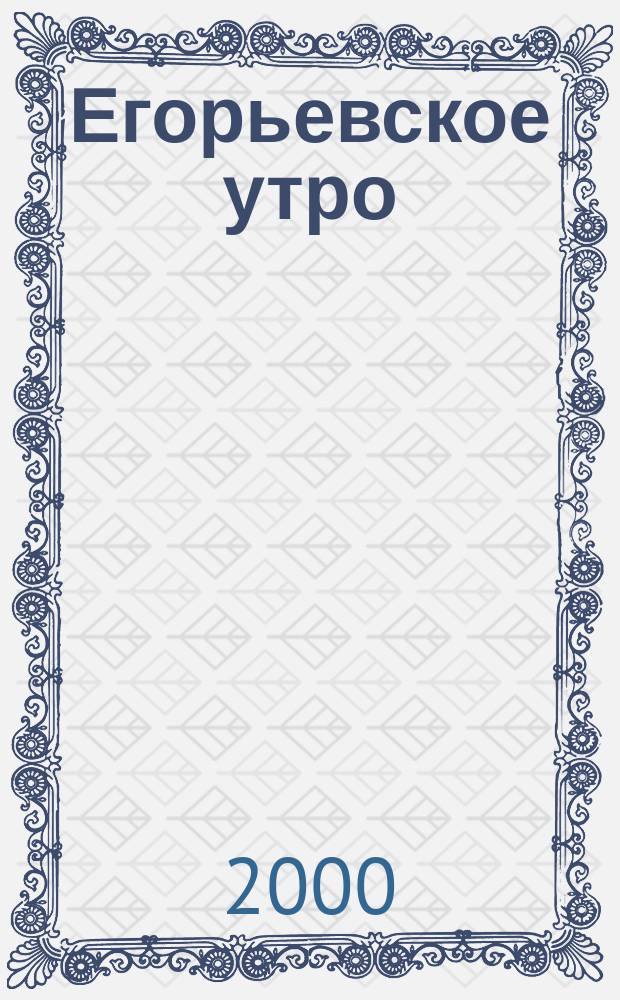 Егорьевское утро : Еженед. илл. худож.-лит., обществ., попул.-науч. и юмористич. журн. 2000, №27