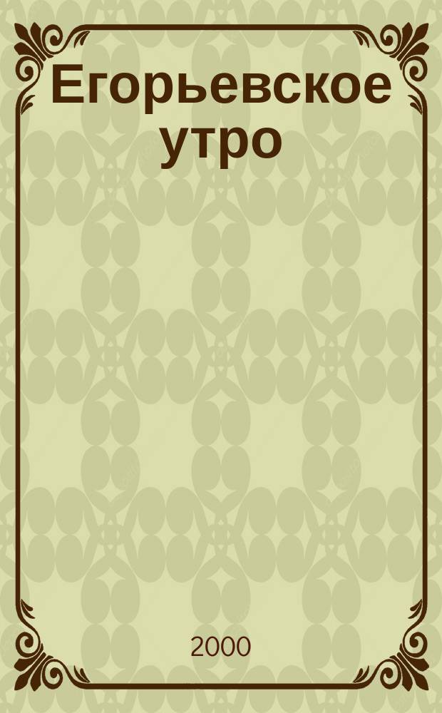 Егорьевское утро : Еженед. илл. худож.-лит., обществ., попул.-науч. и юмористич. журн. 2000, №31