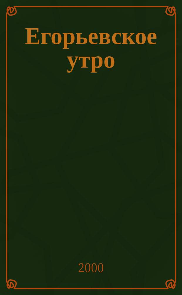 Егорьевское утро : Еженед. илл. худож.-лит., обществ., попул.-науч. и юмористич. журн. 2000, №34