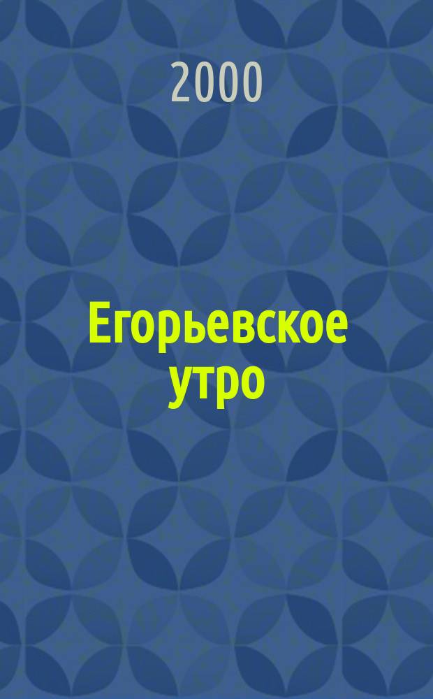 Егорьевское утро : Еженед. илл. худож.-лит., обществ., попул.-науч. и юмористич. журн. 2000, №37