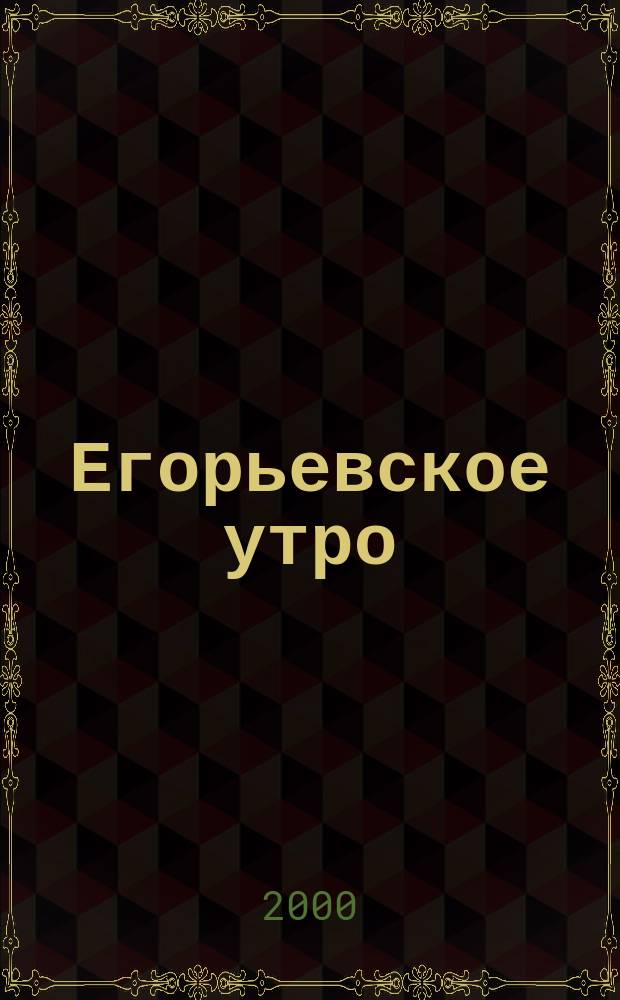 Егорьевское утро : Еженед. илл. худож.-лит., обществ., попул.-науч. и юмористич. журн. 2000, №43