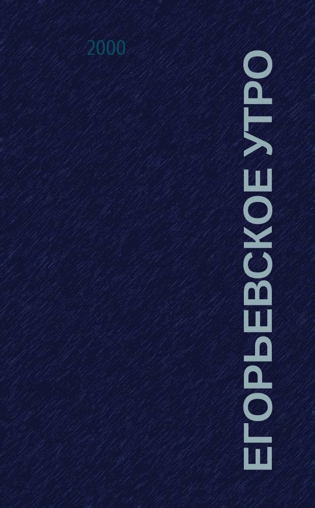 Егорьевское утро : Еженед. илл. худож.-лит., обществ., попул.-науч. и юмористич. журн. 2000, №50