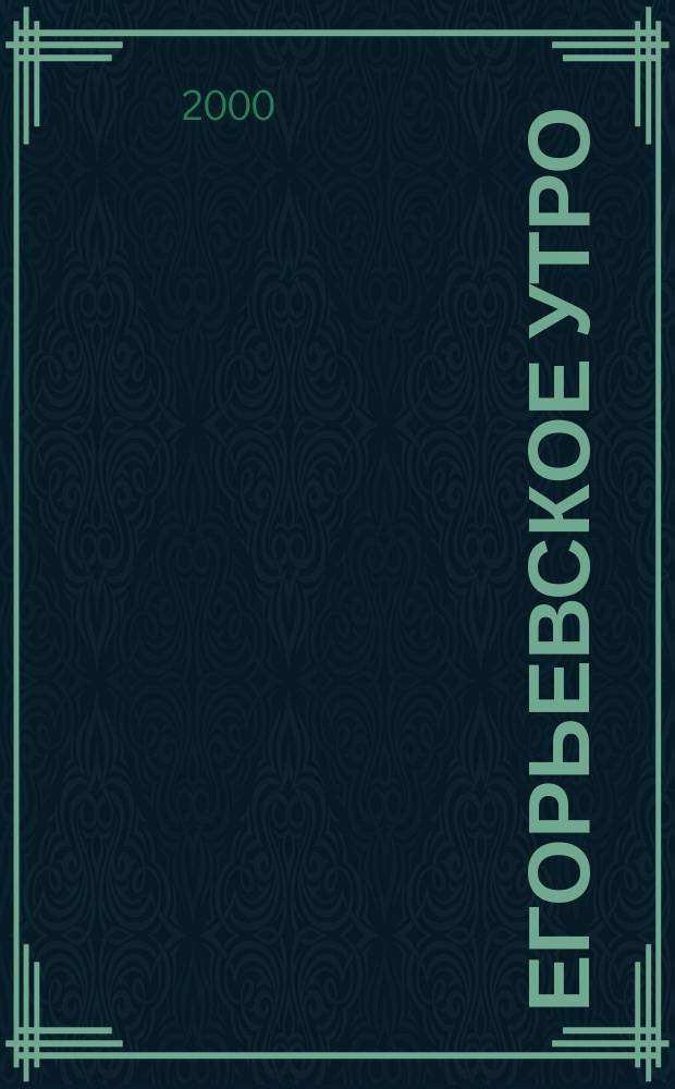 Егорьевское утро : Еженед. илл. худож.-лит., обществ., попул.-науч. и юмористич. журн. 2000, №52