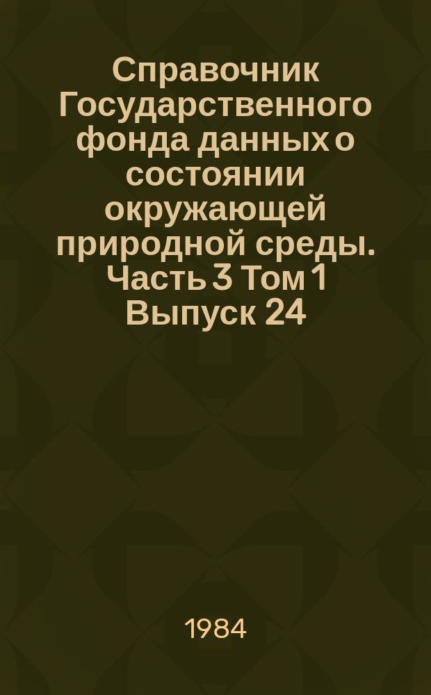 Справочник Государственного фонда данных о состоянии окружающей природной среды. Часть 3 Том 1 Выпуск 24, Гидрология суши. РСФСР. Бассейны Волги (среднее и нижнее течение) и Урала (верхнее течение)