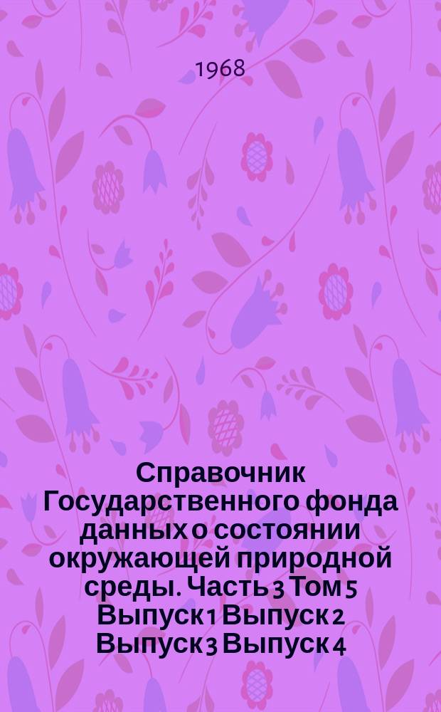 Справочник Государственного фонда данных о состоянии окружающей природной среды. Часть 3 Том 5 Выпуск 1 Выпуск 2 Выпуск 3 Выпуск 4, Гидрология суши. Казахская ССР. Бассейны Иртыша, Ишима, Тобола. Бассейны Урала и Эмбы. Бассейны Сырдарьи, Чу, Тала. Бассейны рек оз. Балхаш, бессточных районов Центрального Казахстана