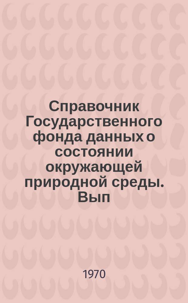 Справочник Государственного фонда данных о состоянии окружающей природной среды. Вып.2/4 : (за 1964/1967 г.г.)