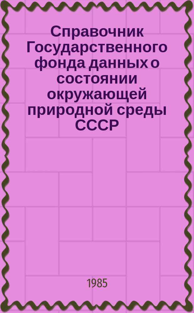 Справочник Государственного фонда данных о состоянии окружающей природной среды СССР. Вып.21 : за 1984 год
