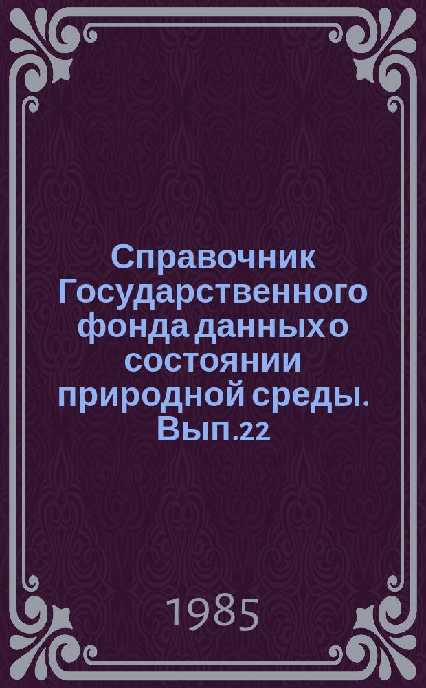 Справочник Государственного фонда данных о состоянии природной среды. Вып.22 : за 1984 г.