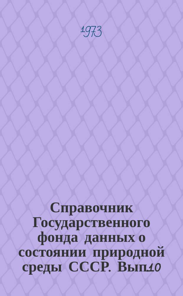 Справочник Государственного фонда данных о состоянии природной среды СССР. Вып.10 : за 1972 г.