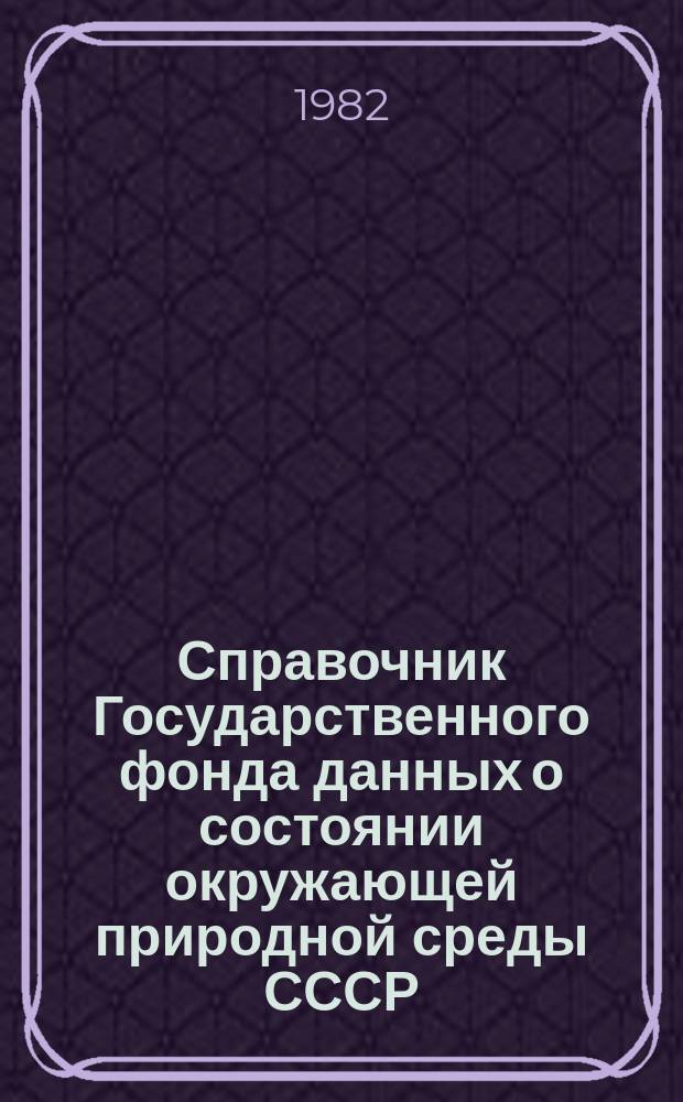 Справочник Государственного фонда данных о состоянии окружающей природной среды СССР. Вып.19 : за 1981 г.