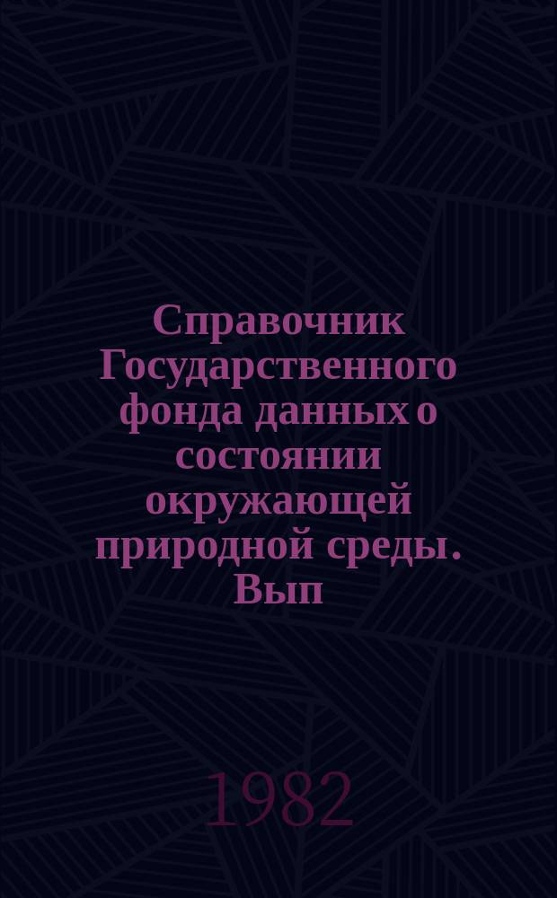 Справочник Государственного фонда данных о состоянии окружающей природной среды. Вып.19 : за 1981 г.