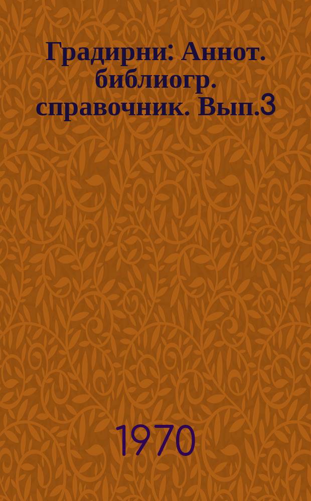 Градирни : Аннот. библиогр. справочник. Вып.3 : (Русская и иностранная литература 1967/1969)