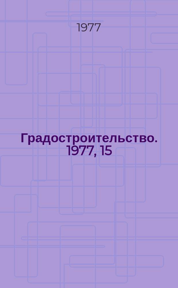Градостроительство. 1977, 15 : Интенсификация использования территорий в городах и групповых системах населенных мест