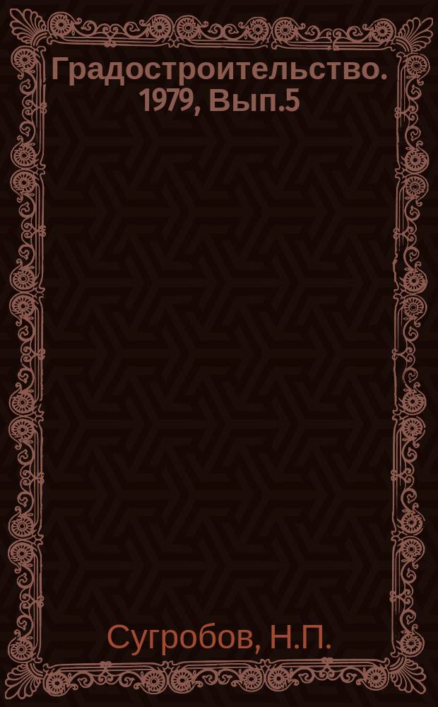Градостроительство. 1979, Вып.5 : Применение методов комплексного поточного жилищно-гражданского строительства в городах страны