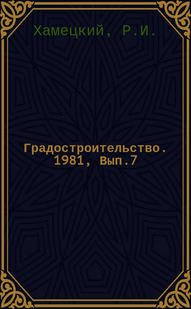 Градостроительство. 1981, Вып.7 : Особенности построений и расчета систем межселенного обслуживания в районах Севера, Сибири и Дальнего Востока