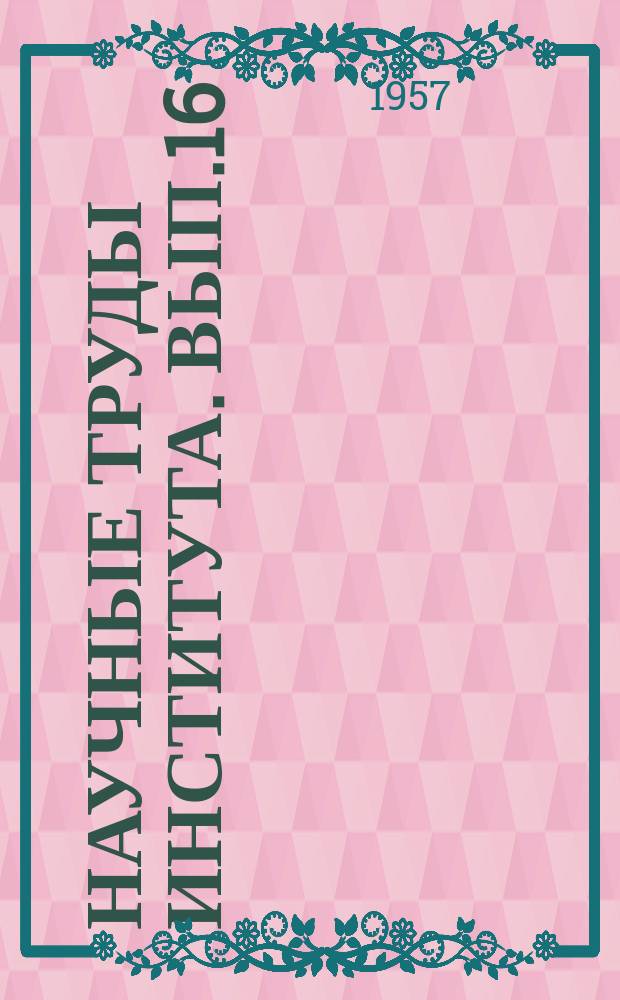 Научные труды Института. Вып.16 : Металловедение цветных металлов и сплавов