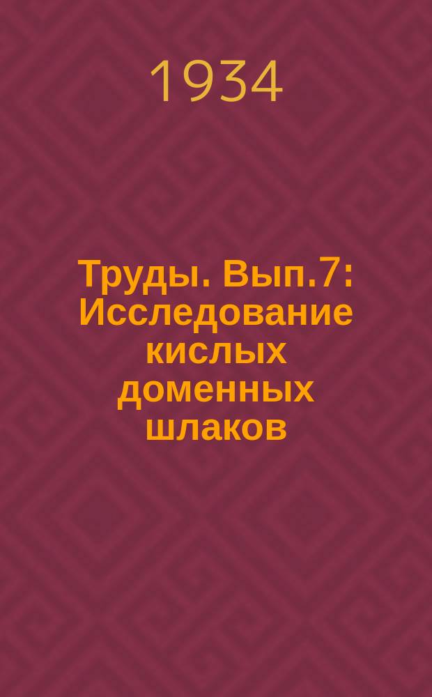 Труды. Вып.7 : Исследование кислых доменных шлаков