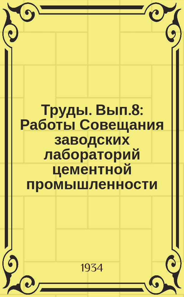 Труды. Вып.8 : Работы Совещания заводских лабораторий цементной промышленности