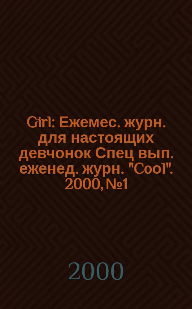 Girl : Ежемес. журн. для настоящих девчонок Спец вып. еженед. журн. "Coоl". 2000, №1