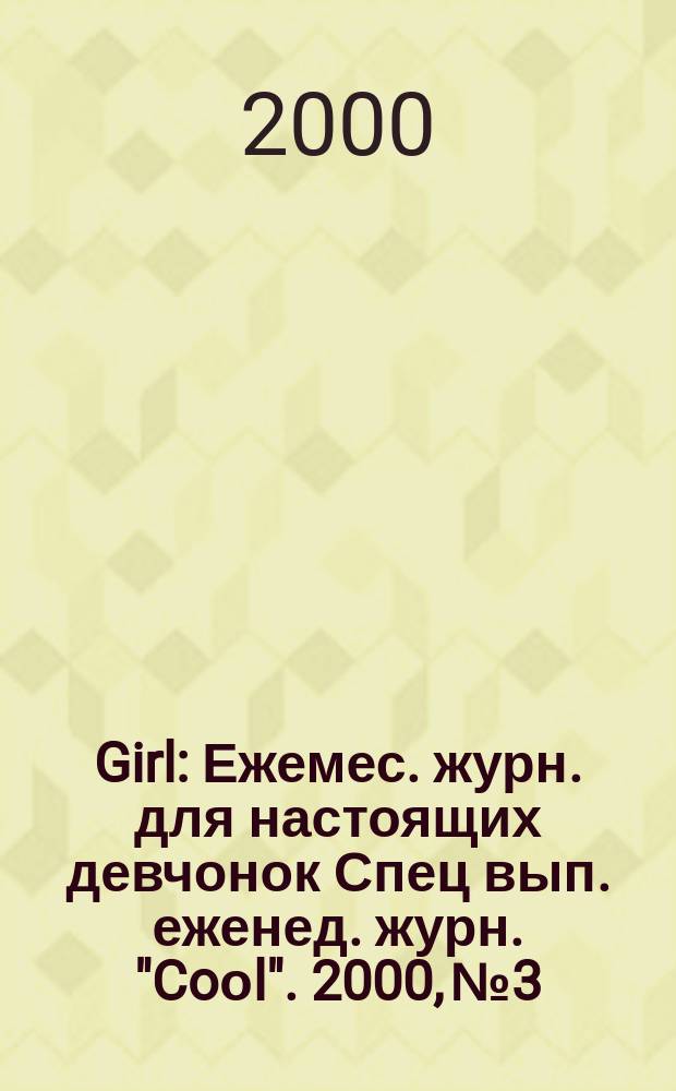 Girl : Ежемес. журн. для настоящих девчонок Спец вып. еженед. журн. "Coоl". 2000, №3