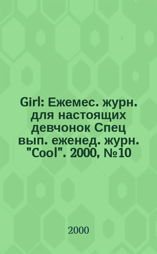 Girl : Ежемес. журн. для настоящих девчонок Спец вып. еженед. журн. "Coоl". 2000, №10