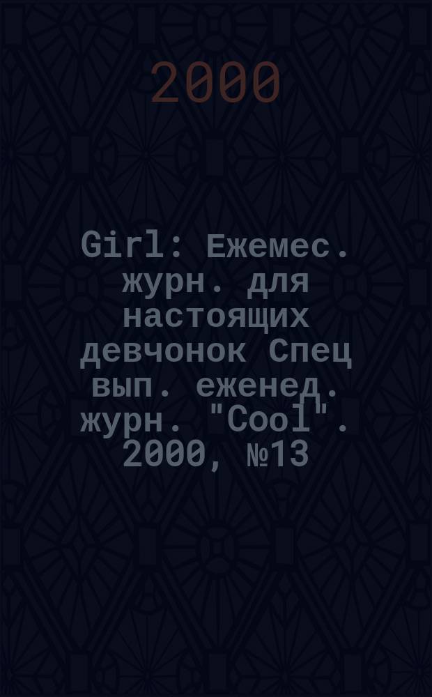 Girl : Ежемес. журн. для настоящих девчонок Спец вып. еженед. журн. "Coоl". 2000, №13