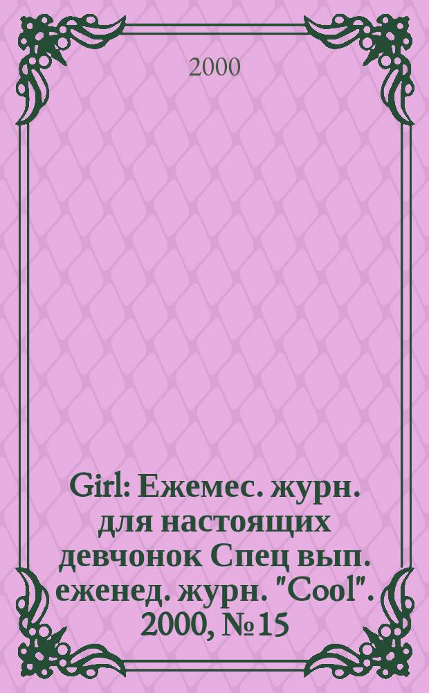 Girl : Ежемес. журн. для настоящих девчонок Спец вып. еженед. журн. "Coоl". 2000, №15